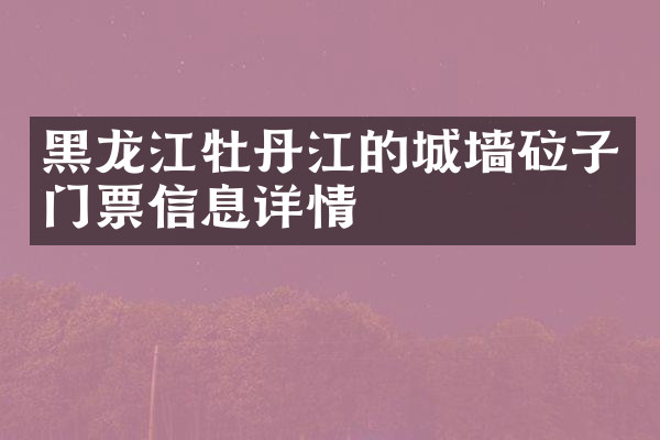黑龙江牡丹江的城墙砬子门票信息详情