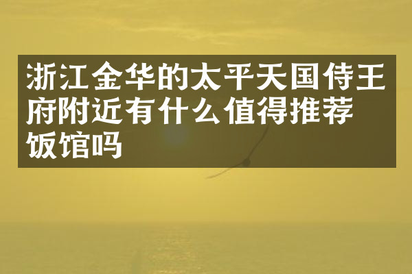 浙江金华的太平天国侍王府附近有什么值得推荐的饭馆吗