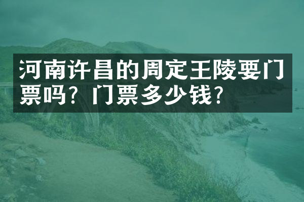 河南许昌的周定王陵要门票吗？门票多少钱？
