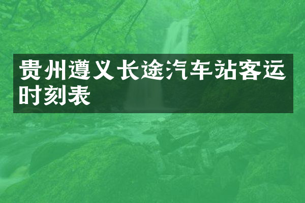 贵州遵义长途汽车站客运时刻表
