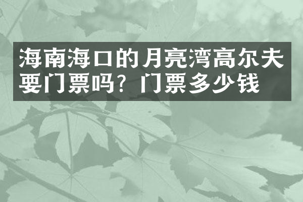 海南海口的月亮湾高尔夫要门票吗？门票多少钱？
