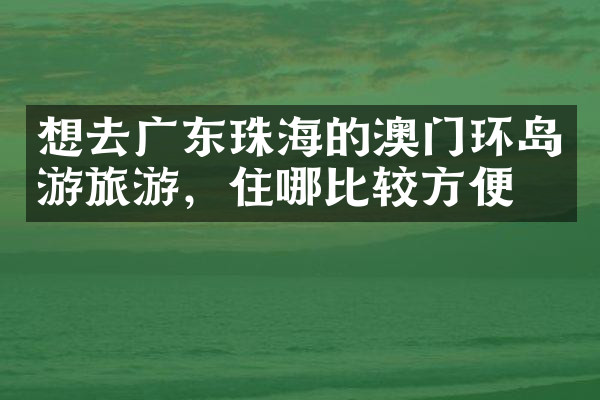 想去广东珠海的澳门环岛游旅游，住哪比较方便