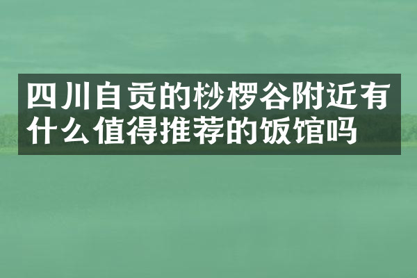 四川自贡的桫椤谷附近有什么值得推荐的饭馆吗