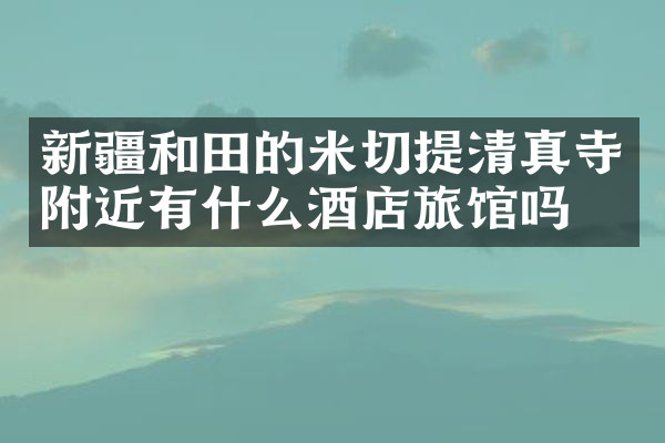 新疆和田的米切提清真寺附近有什么酒店旅馆吗