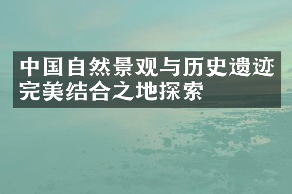 中国自然景观与历史遗迹完美结合之地探索
