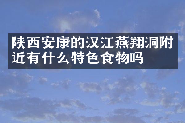 陕西安康的汉江燕翔洞附近有什么特色食物吗