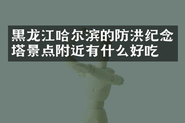 黑龙江哈尔滨的防洪纪念塔景点附近有什么好吃的