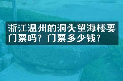 浙江温州的洞头望海楼要门票吗？门票多少钱？