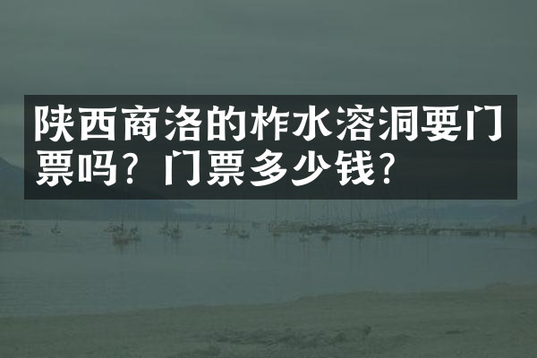 陕西商洛的柞水溶洞要门票吗？门票多少钱？