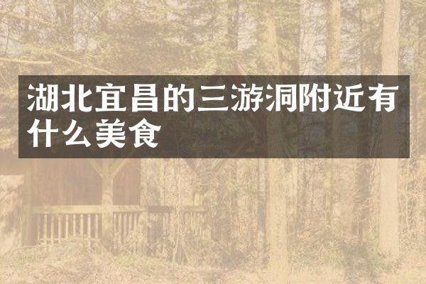 湖北宜昌的三游洞附近有什么美食