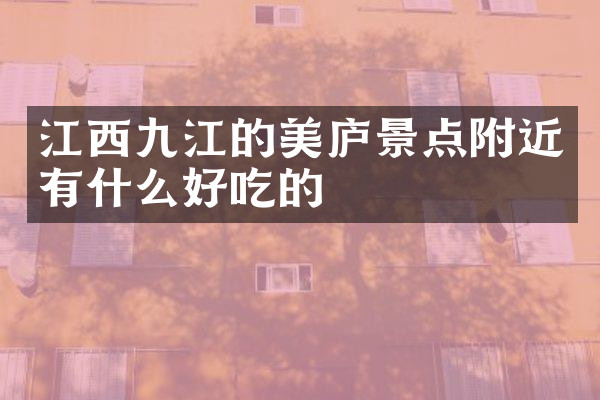 江西九江的美庐景点附近有什么好吃的