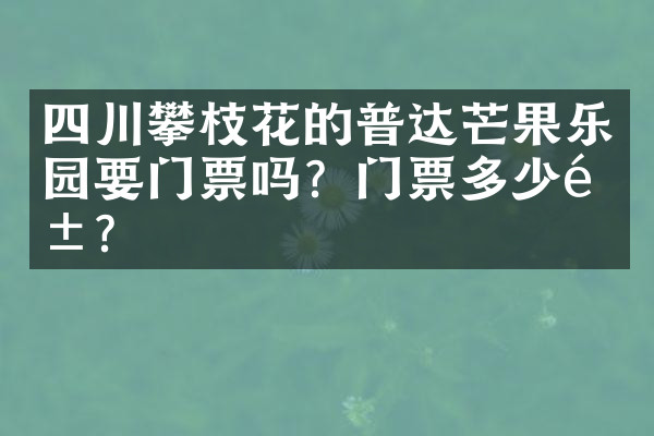 四川攀枝花的普达芒果乐园要门票吗？门票多少钱？