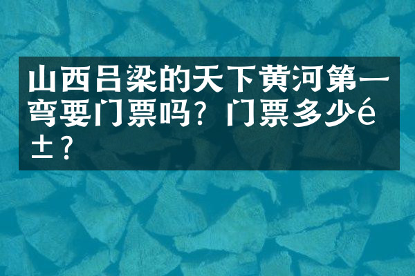 山西吕梁的天下黄河第一弯要门票吗？门票多少钱？