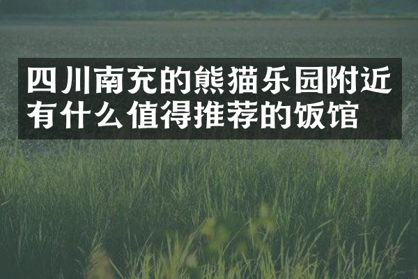 四川南充的熊猫乐园附近有什么值得推荐的饭馆吗