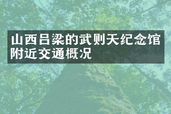 山西吕梁的武则天纪念馆附近交通概况