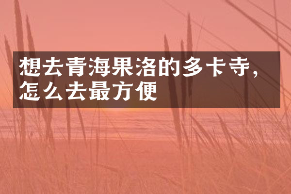 想去青海果洛的多卡寺，怎么去最方便