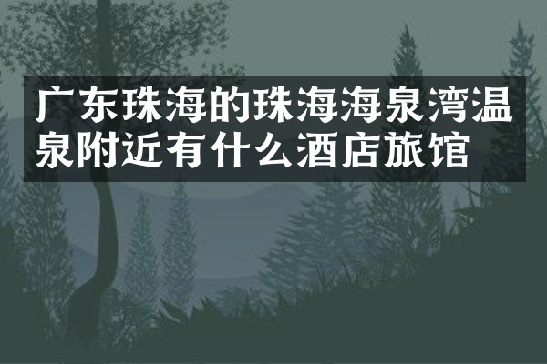 广东珠海的珠海海泉湾温泉附近有什么酒店旅馆吗