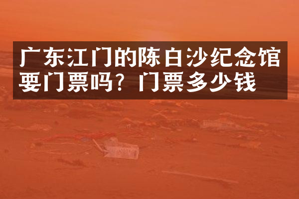 广东江门的陈白沙纪念馆要门票吗？门票多少钱？