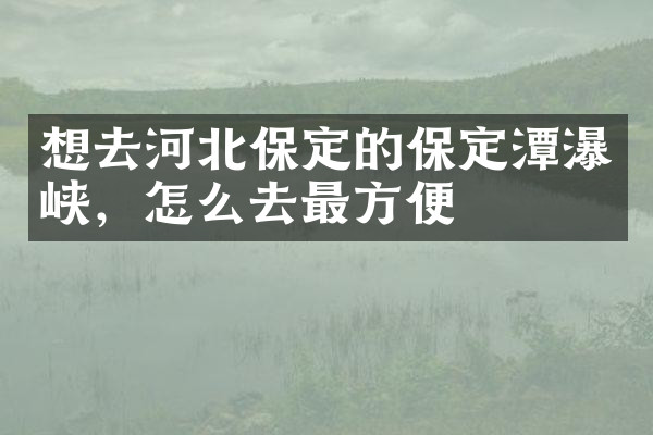 想去河北保定的保定潭瀑峡，怎么去最方便