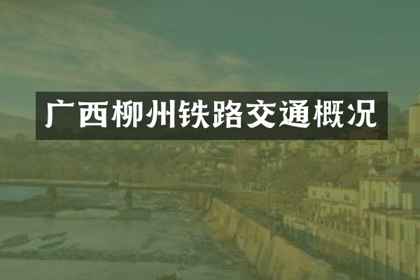广西柳州铁路交通概况