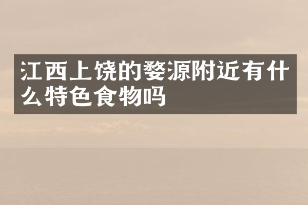 江西上饶的婺源附近有什么特色食物吗