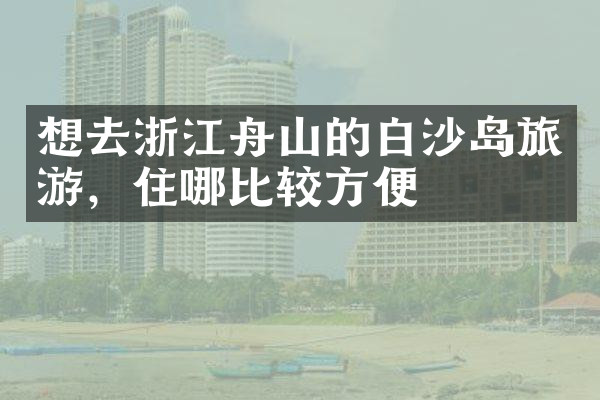 想去浙江舟山的白沙岛旅游，住哪比较方便