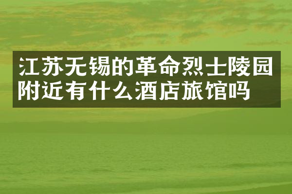 江苏无锡的革命烈士陵园附近有什么酒店旅馆吗