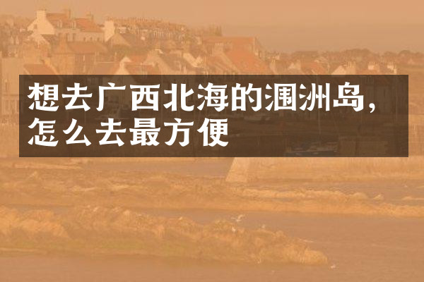 想去广西北海的涠洲岛，怎么去最方便
