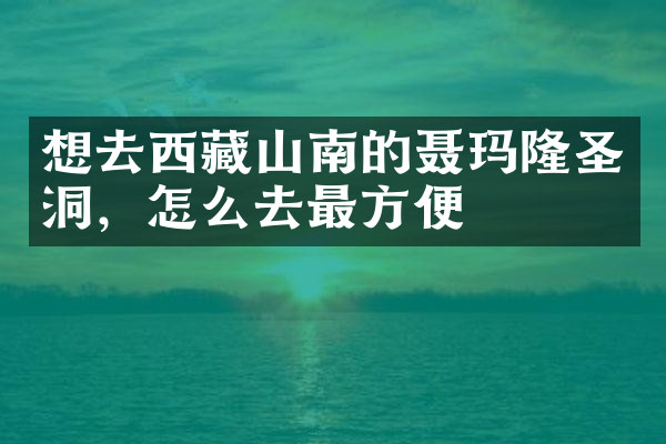 想去西藏山南的聂玛隆圣洞，怎么去最方便