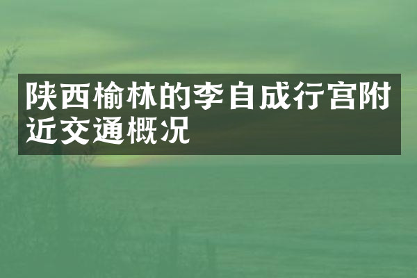 陕西榆林的李自成行宫附近交通概况