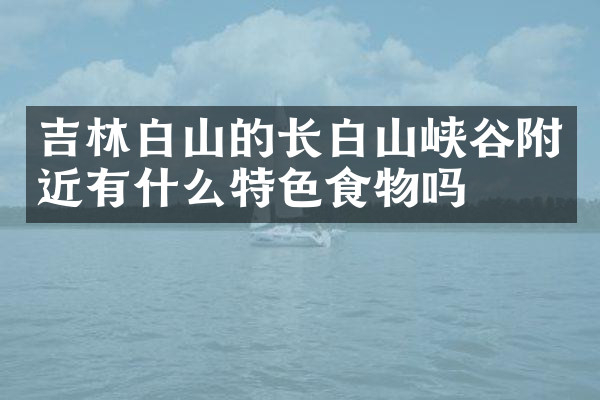 吉林白山的长白山峡谷附近有什么特色食物吗