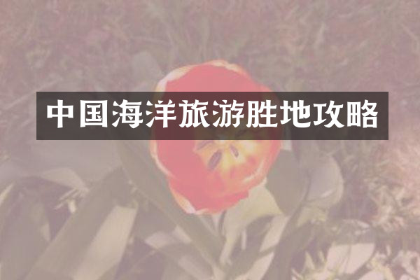 中国海洋旅游胜地攻略