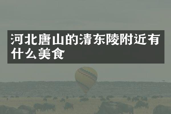 河北唐山的清东陵附近有什么美食