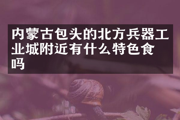 内蒙古包头的北方兵器工业城附近有什么特色食物吗