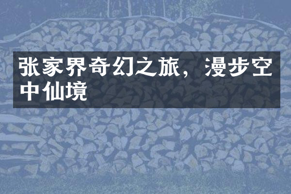 张家界奇幻之旅，漫步空中仙境