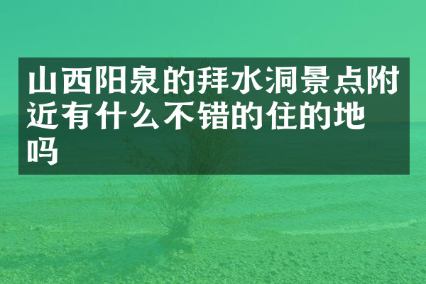 山西阳泉的拜水洞景点附近有什么不错的住的地方吗