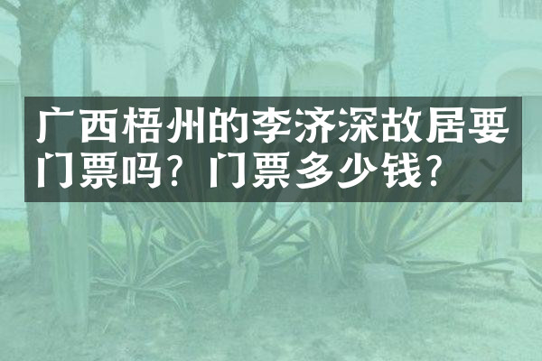 广西梧州的李济深故居要门票吗？门票多少钱？