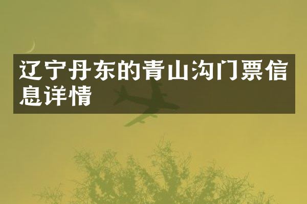 辽宁丹东的青山沟门票信息详情
