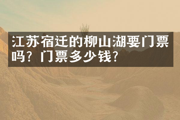 江苏宿迁的柳山湖要门票吗？门票多少钱？