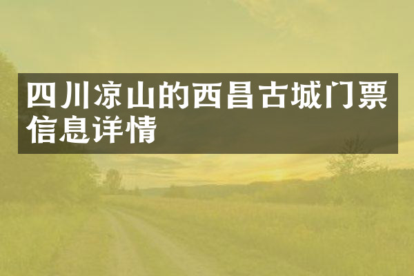 四川凉山的西昌古城门票信息详情