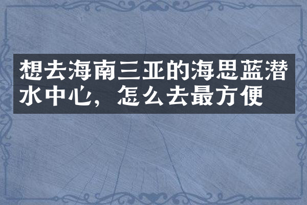 想去海南三亚的海思蓝潜水中心，怎么去最方便