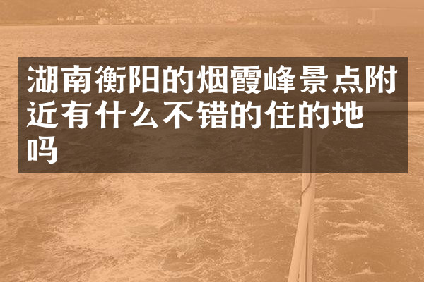 湖南衡阳的烟霞峰景点附近有什么不错的住的地方吗