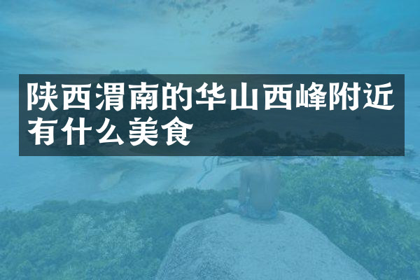陕西渭南的华山西峰附近有什么美食