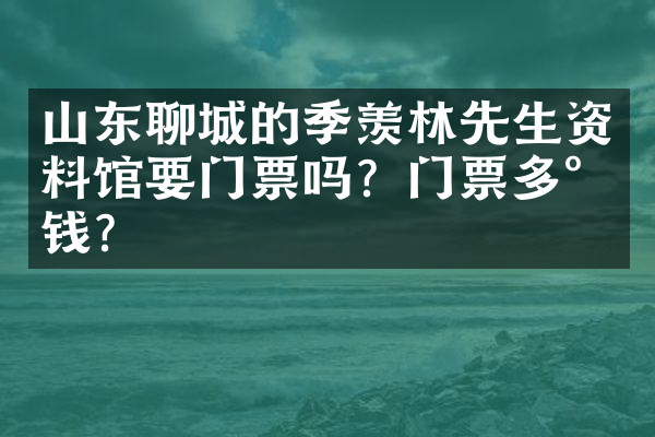 山东聊城的季羡林先生资料馆要门票吗？门票多少钱？