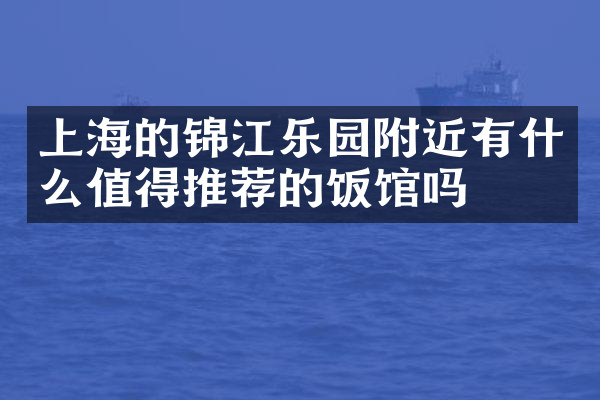 上海的锦江乐园附近有什么值得推荐的饭馆吗