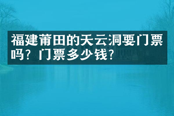福建莆田的天云洞要门票吗？门票多少钱？