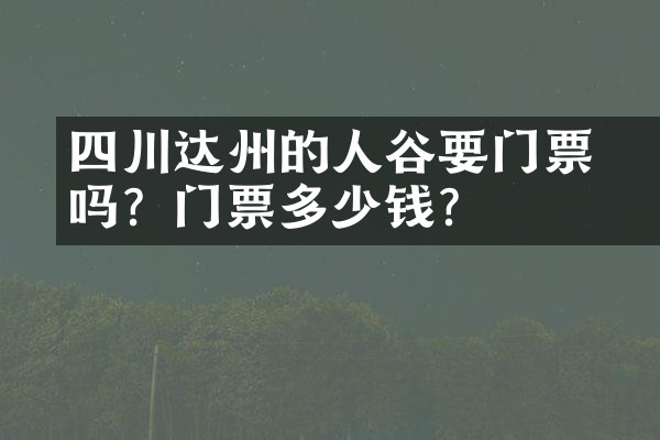 四川达州的賨人谷要门票吗？门票多少钱？