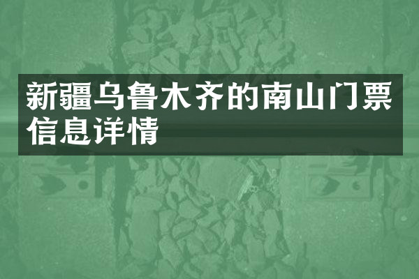 新疆乌鲁木齐的南山门票信息详情