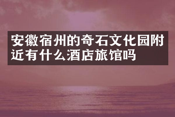 安徽宿州的奇石文化园附近有什么酒店旅馆吗