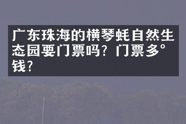广东珠海的横琴蚝自然生态园要门票吗？门票多少钱？